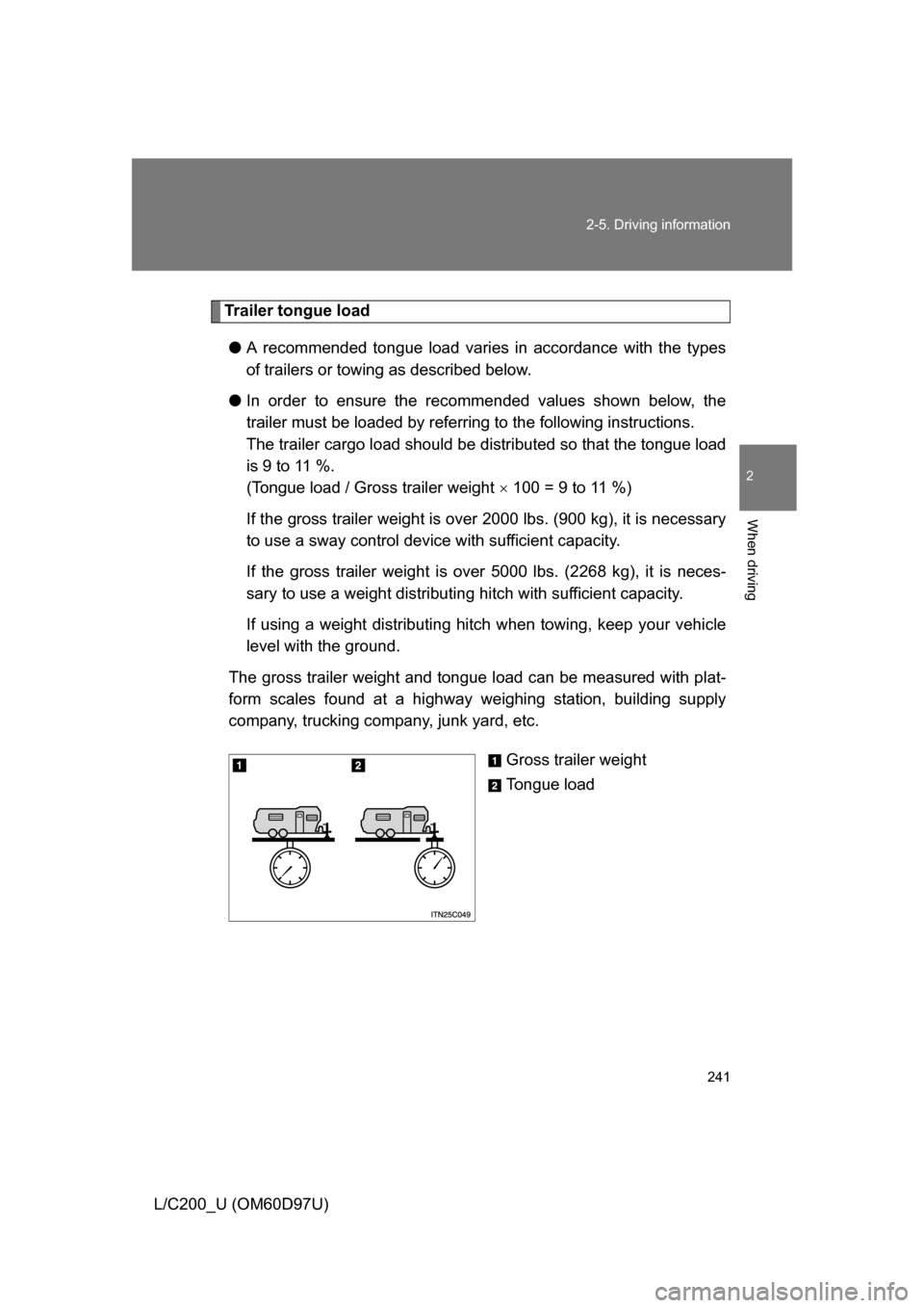 TOYOTA LAND CRUISER 2009 J200 Owners Manual 241
2-5. Driving information
2
When driving
L/C200_U (OM60D97U)
Trailer tongue load
● A recommended tongue load varies in accordance with the types
of trailers or towing as described below.
● In o