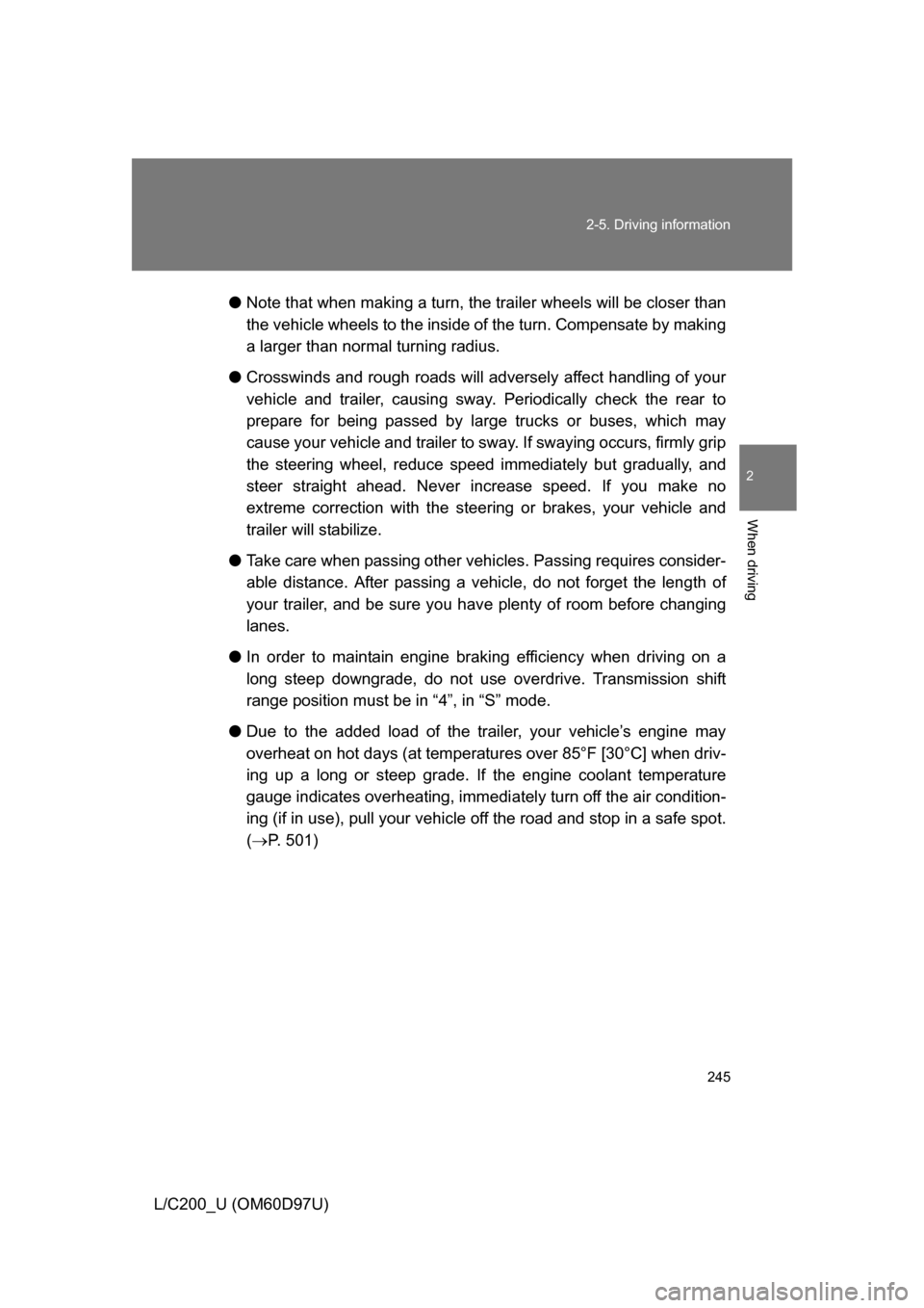 TOYOTA LAND CRUISER 2009 J200 User Guide 245
2-5. Driving information
2
When driving
L/C200_U (OM60D97U)
●
Note that when making a turn, th e trailer wheels will be closer than
the vehicle wheels to the inside of the turn. Compensate by ma