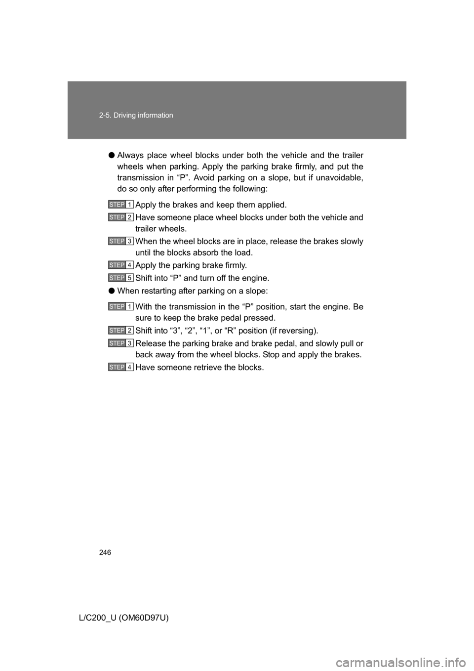 TOYOTA LAND CRUISER 2009 J200 Owners Manual 246 2-5. Driving information
L/C200_U (OM60D97U)●
Always place wheel blocks under both the vehicle and the trailer
wheels when parking. Apply the parking brake firmly, and put the
transmission in 