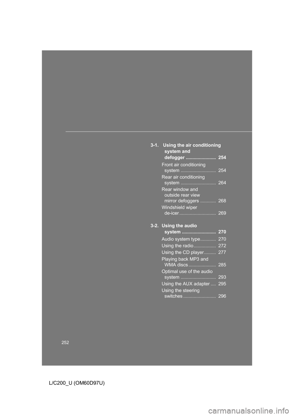 TOYOTA LAND CRUISER 2009 J200 Owners Manual 252
L/C200_U (OM60D97U)
3-1.  Using the air conditioning system and 
defogger .......................  254
Front air conditioning  system ...........................  254
Rear air conditioning  system