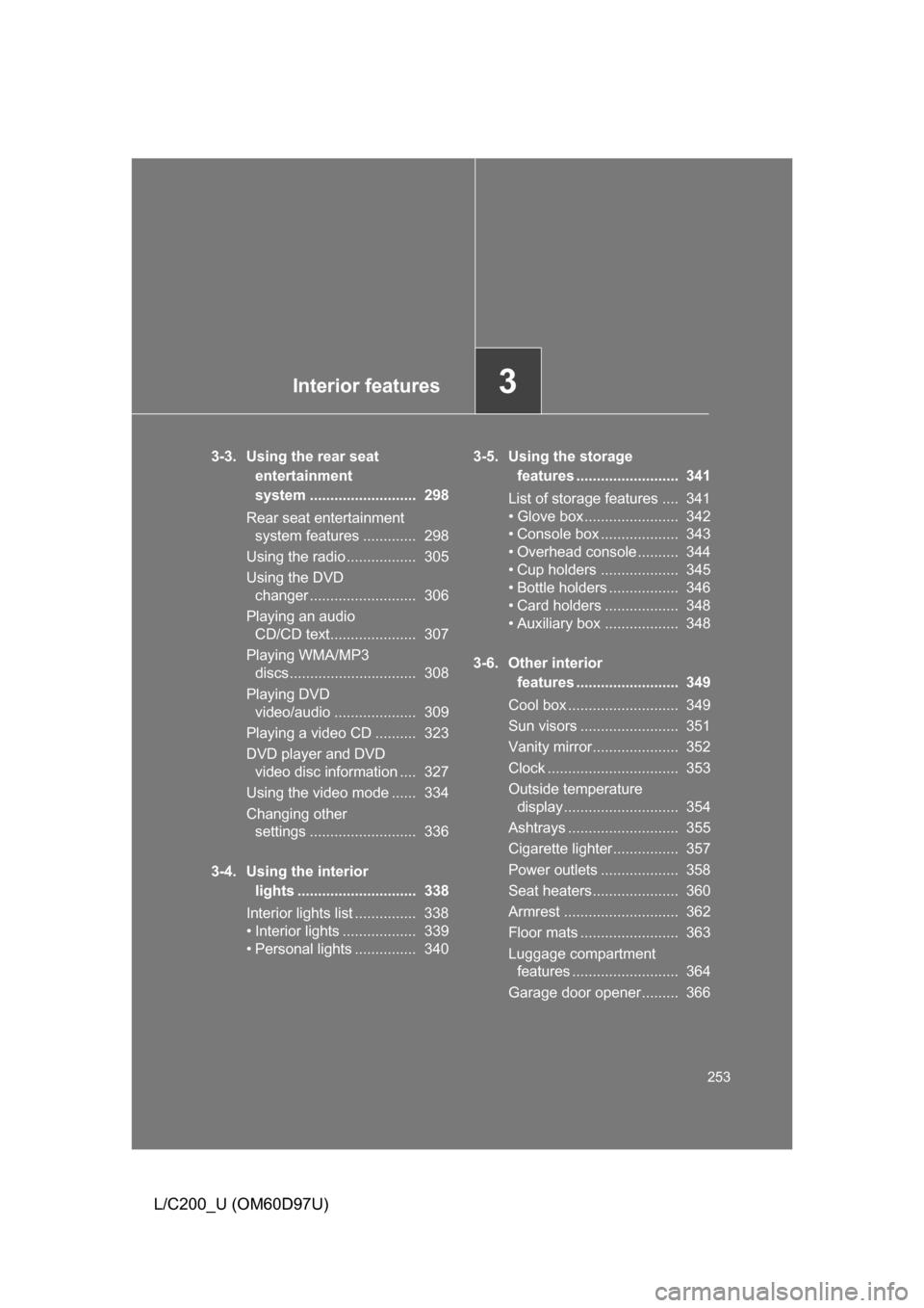 TOYOTA LAND CRUISER 2009 J200 Owners Manual Interior features3
253
L/C200_U (OM60D97U)
3-3. Using the rear seat entertainment 
system ..........................  298
Rear seat entertainment  system features .............  298
Using the radio ..