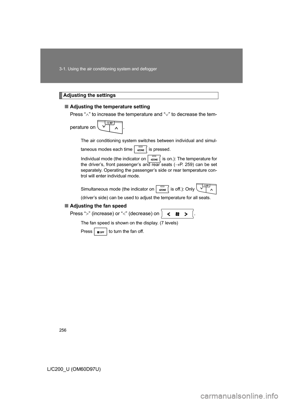 TOYOTA LAND CRUISER 2009 J200 Owners Manual 256 3-1. Using the air conditioning system and defogger
L/C200_U (OM60D97U)
Adjusting the settings
■ Adjusting the temperature setting
Press “ ” to increase the temperature and “ ” to 