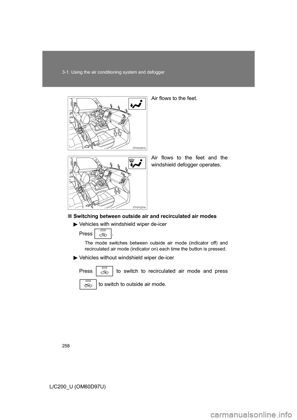 TOYOTA LAND CRUISER 2009 J200 Owners Manual 258 3-1. Using the air conditioning system and defogger
L/C200_U (OM60D97U) Air flows to the feet.
Air flows to the feet and the
windshield defogger operates.
■ Switching between outside air  and re