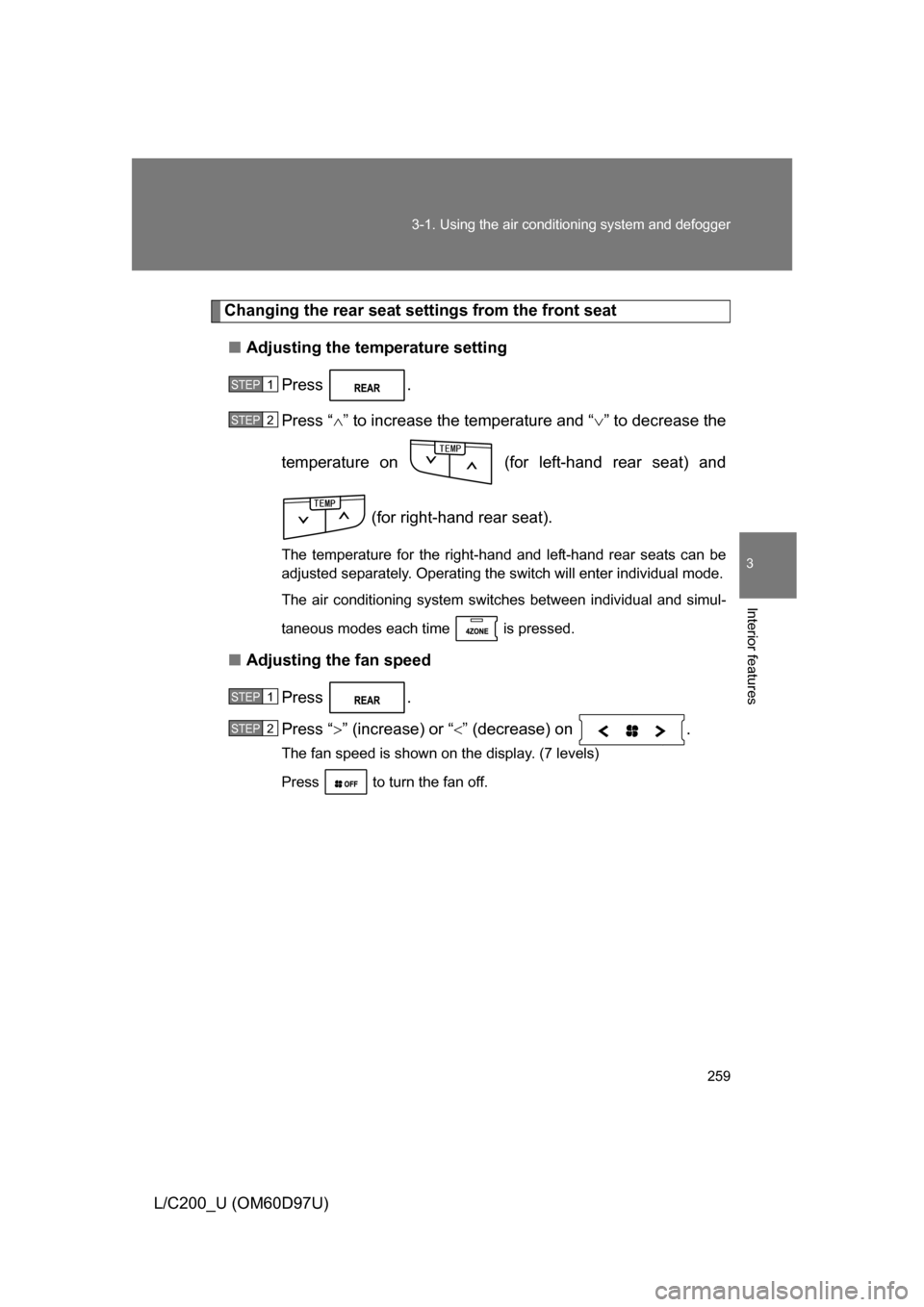TOYOTA LAND CRUISER 2009 J200 Owners Manual 259
3-1. Using the air conditioning system
 and defogger
3
Interior features
L/C200_U (OM60D97U)
Changing the rear seat settings from the front seat
■ Adjusting the temperature setting
Press .
Press