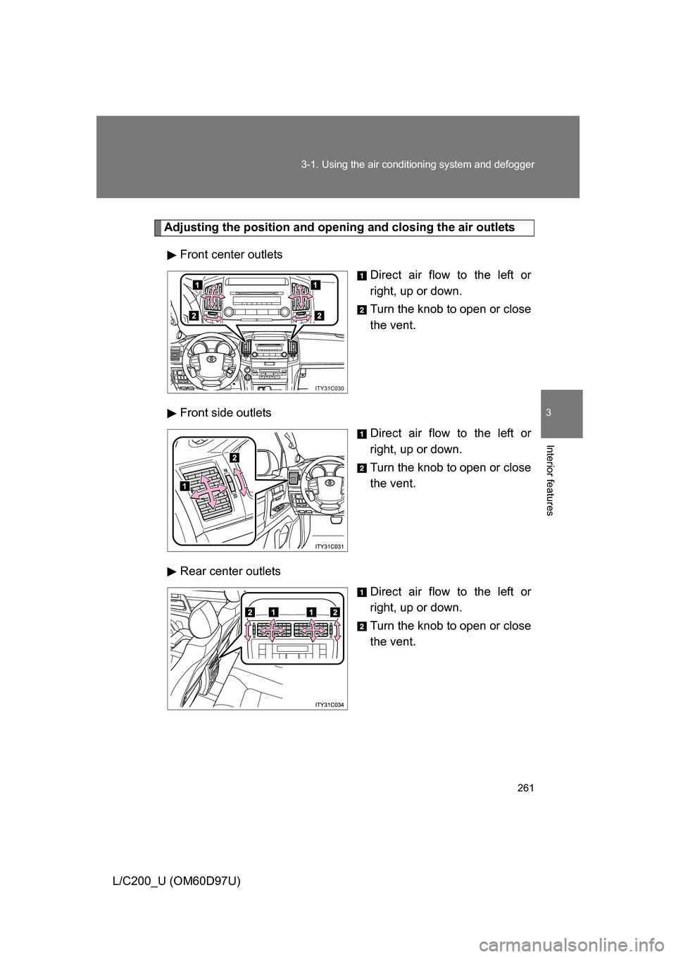 TOYOTA LAND CRUISER 2009 J200 Owners Manual 261
3-1. Using the air conditioning system
 and defogger
3
Interior features
L/C200_U (OM60D97U)
Adjusting the position and opening and closing the air outlets
Front center outlets Direct air flow to 