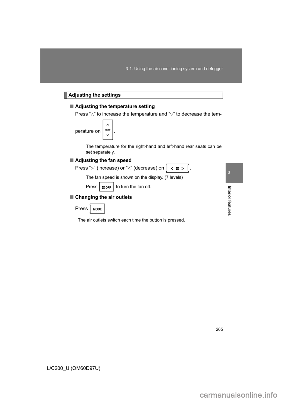 TOYOTA LAND CRUISER 2009 J200 Owners Manual 265
3-1. Using the air conditioning system
 and defogger
3
Interior features
L/C200_U (OM60D97U)
Adjusting the settings
■ Adjusting the temperature setting
Press “ ” to increase the temperatu
