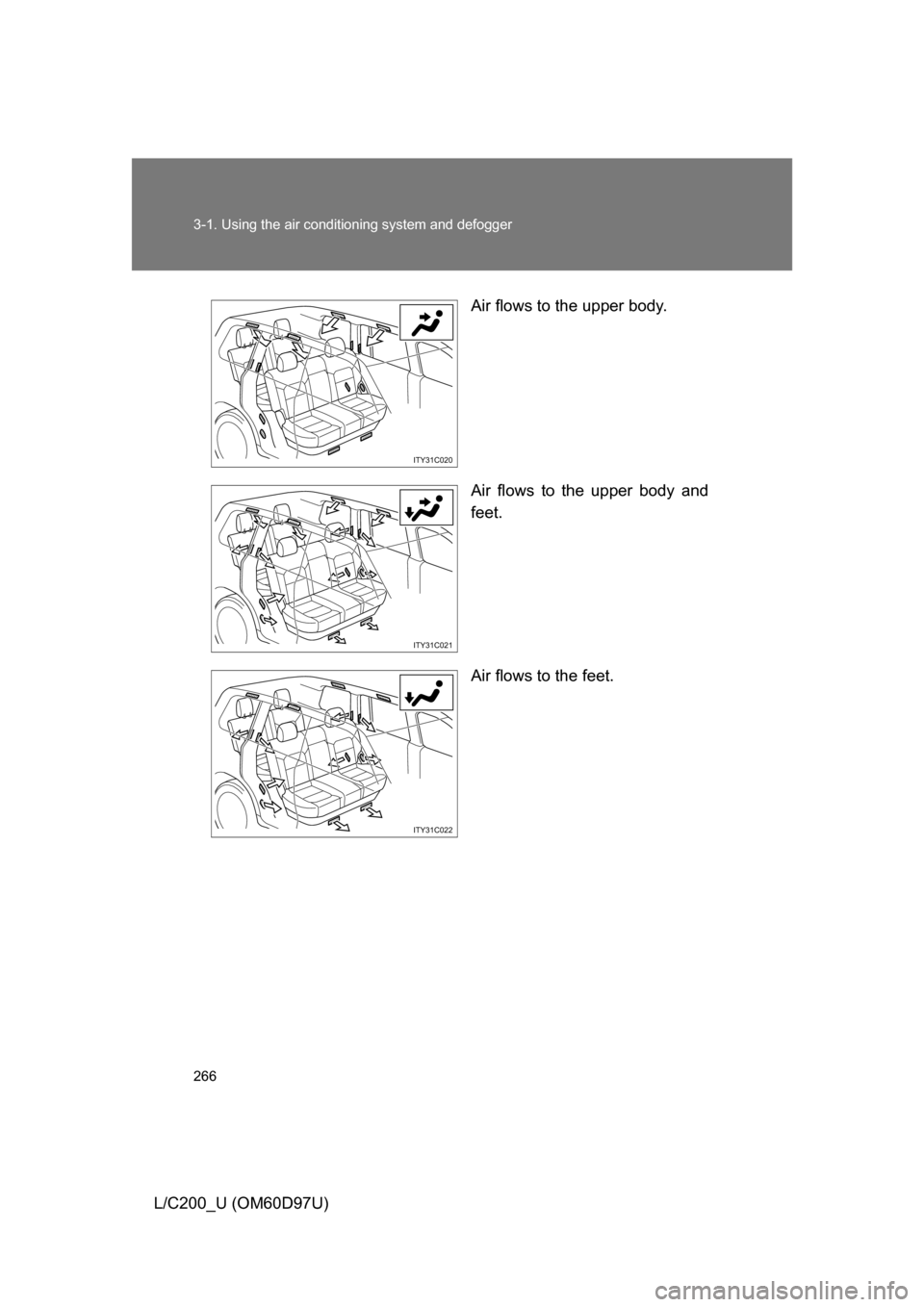 TOYOTA LAND CRUISER 2009 J200 Owners Manual 266 3-1. Using the air conditioning system and defogger
L/C200_U (OM60D97U) Air flows to the upper body.
Air flows to the upper body and
feet.
Air flows to the feet.
ITY31C020
ITY31C021
ITY31C022 