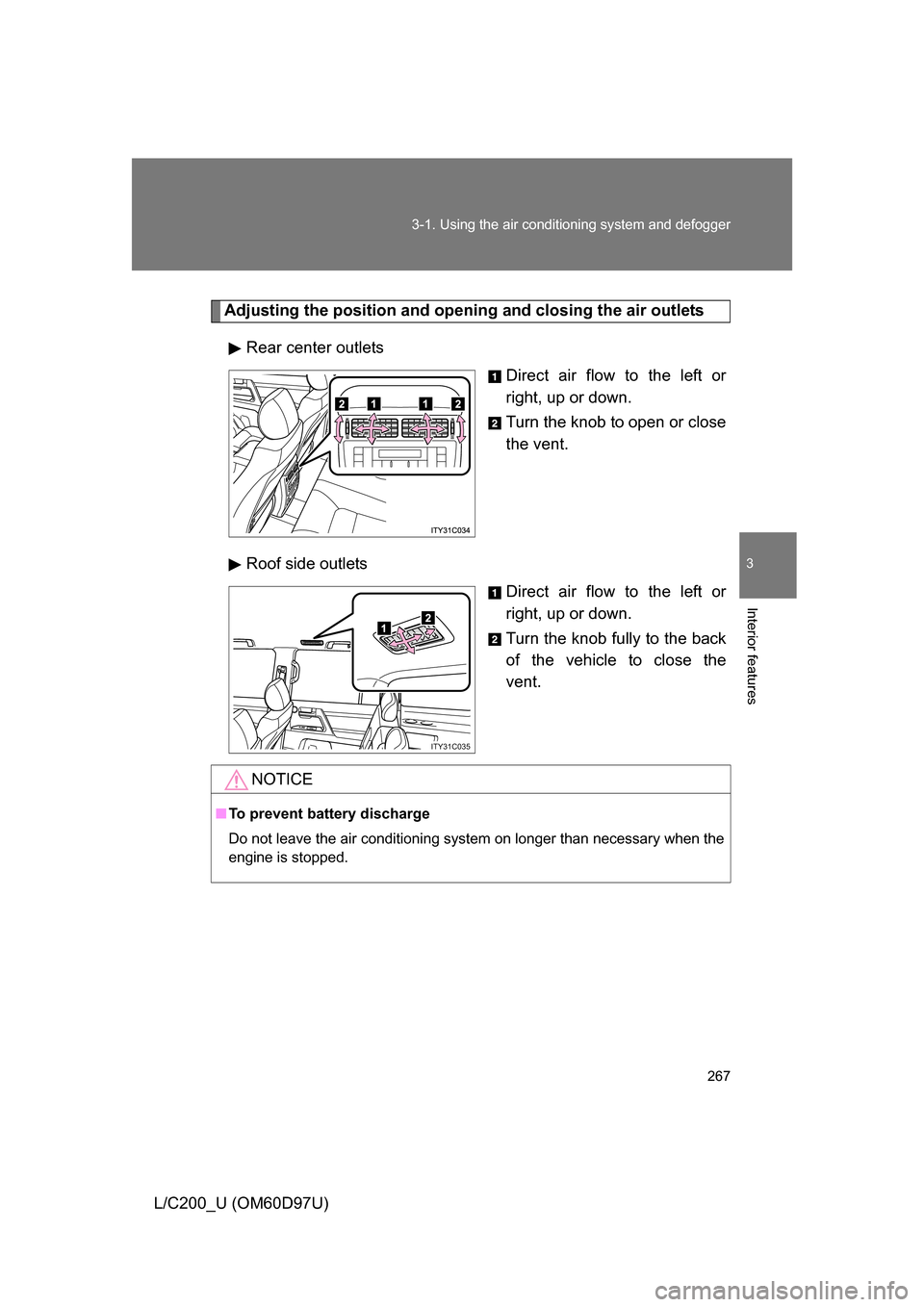 TOYOTA LAND CRUISER 2009 J200 Owners Manual 267
3-1. Using the air conditioning system
 and defogger
3
Interior features
L/C200_U (OM60D97U)
Adjusting the position and opening and closing the air outlets
Rear center outlets Direct air flow to t