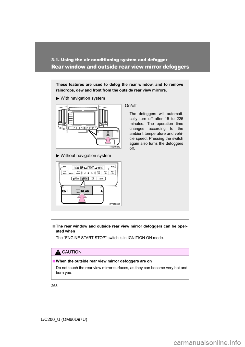 TOYOTA LAND CRUISER 2009 J200 Owners Manual 268
3-1. Using the air conditioning system and defogger
L/C200_U (OM60D97U)
Rear window and outside rear view mirror defoggers
■The rear window and outside rear vi ew mirror defoggers can be oper-
a