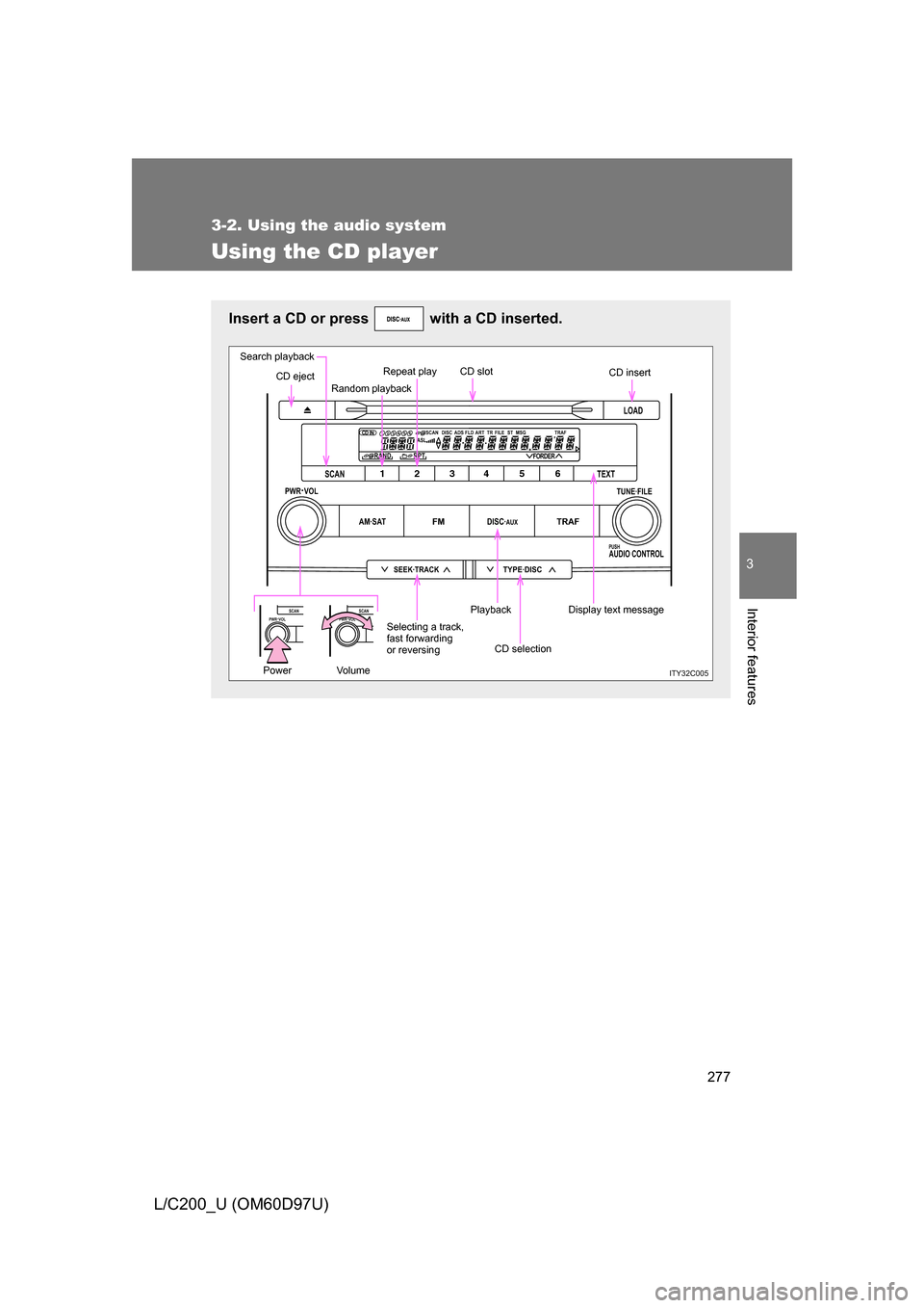 TOYOTA LAND CRUISER 2009 J200 Owners Manual 277
3-2. Using the audio system
3
Interior features
L/C200_U (OM60D97U)
Using the CD player
Insert a CD or press   with a CD inserted.
LOAD
TYPE·DISCSEEK·TRACK
AM·SATFMDISC·AUXTRAF
12 34 5 6
TUNE