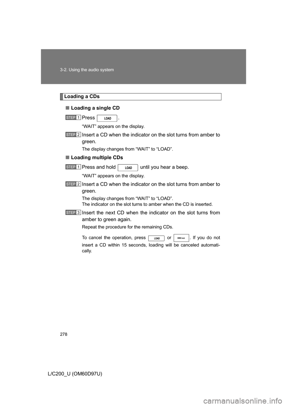 TOYOTA LAND CRUISER 2009 J200 Owners Manual 278 3-2. Using the audio system
L/C200_U (OM60D97U)
Loading a CDs■ Loading a single CD
Press .
“WAIT” appears on the display.
Insert a CD when the indicator  on the slot turns from amber to
gree