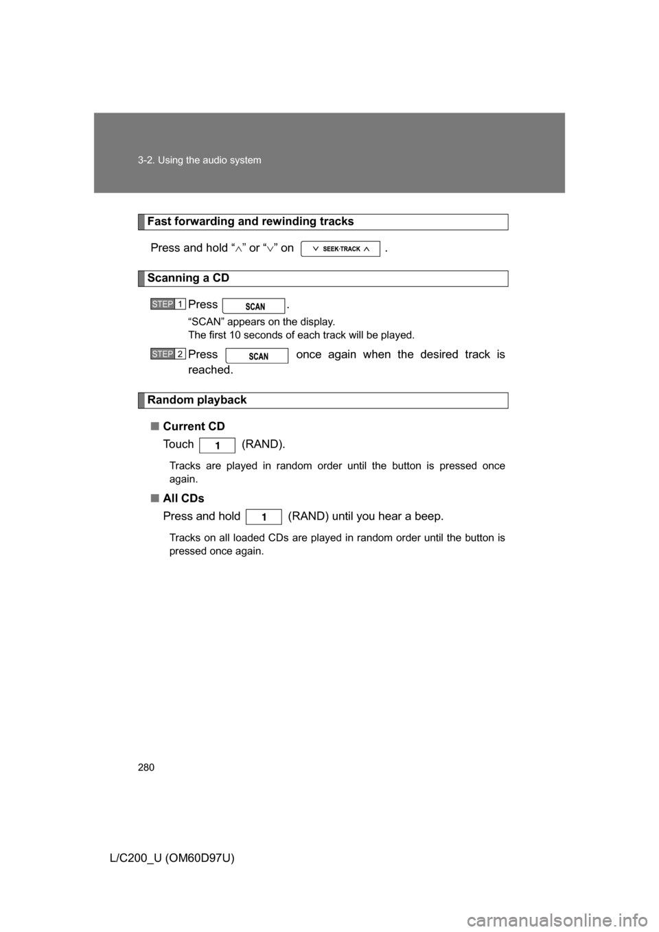TOYOTA LAND CRUISER 2009 J200 Owners Manual 280 3-2. Using the audio system
L/C200_U (OM60D97U)
Fast forwarding and rewinding tracksPress and hold “ ” or “ ” on  .
Scanning a CD
Press .
“SCAN” appears on the display.
The first