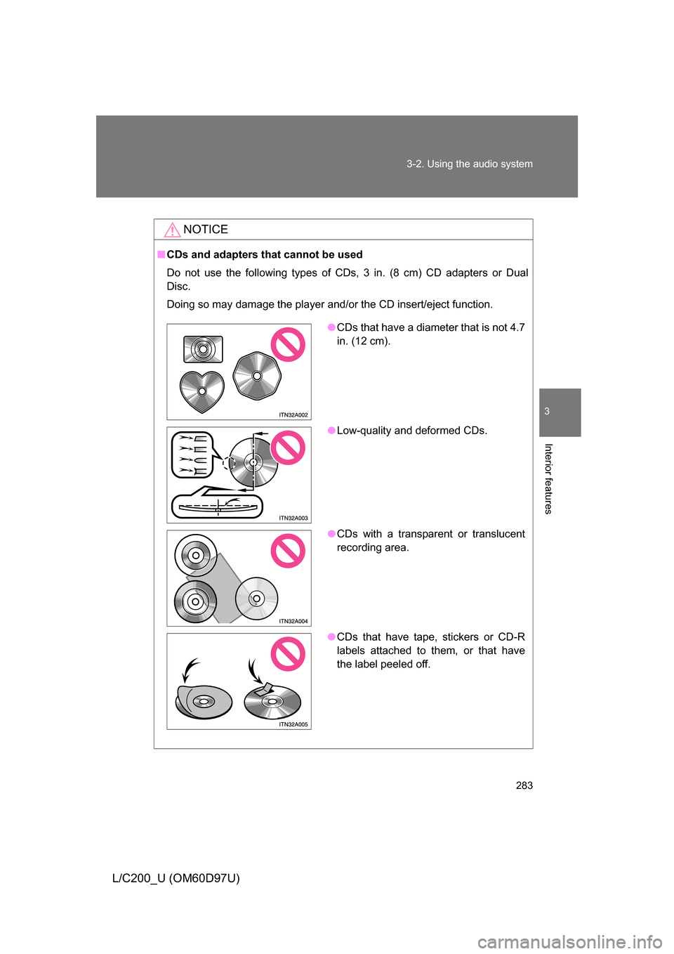 TOYOTA LAND CRUISER 2009 J200 Owners Manual 283
3-2. Using the audio system
3
Interior features
L/C200_U (OM60D97U)
NOTICE
■
CDs and adapters that cannot be used
Do not use the following types of CDs, 3 in. (8 cm) CD adapters or Dual
Disc.
Do TOYOTA LAND CRUISER 2009 J200 Owners Manual 283
3-2. Using the audio system
3
Interior features
L/C200_U (OM60D97U)
NOTICE
■
CDs and adapters that cannot be used
Do not use the following types of CDs, 3 in. (8 cm) CD adapters or Dual
Disc.
Do