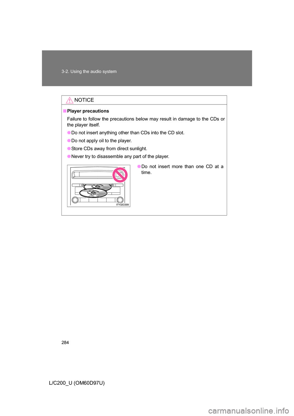 TOYOTA LAND CRUISER 2009 J200 Owners Manual 284 3-2. Using the audio system
L/C200_U (OM60D97U)
NOTICE
■Player precautions
Failure to follow the precautions below may result in damage to the CDs or
the player itself.
● Do not insert anythin TOYOTA LAND CRUISER 2009 J200 Owners Manual 284 3-2. Using the audio system
L/C200_U (OM60D97U)
NOTICE
■Player precautions
Failure to follow the precautions below may result in damage to the CDs or
the player itself.
● Do not insert anythin