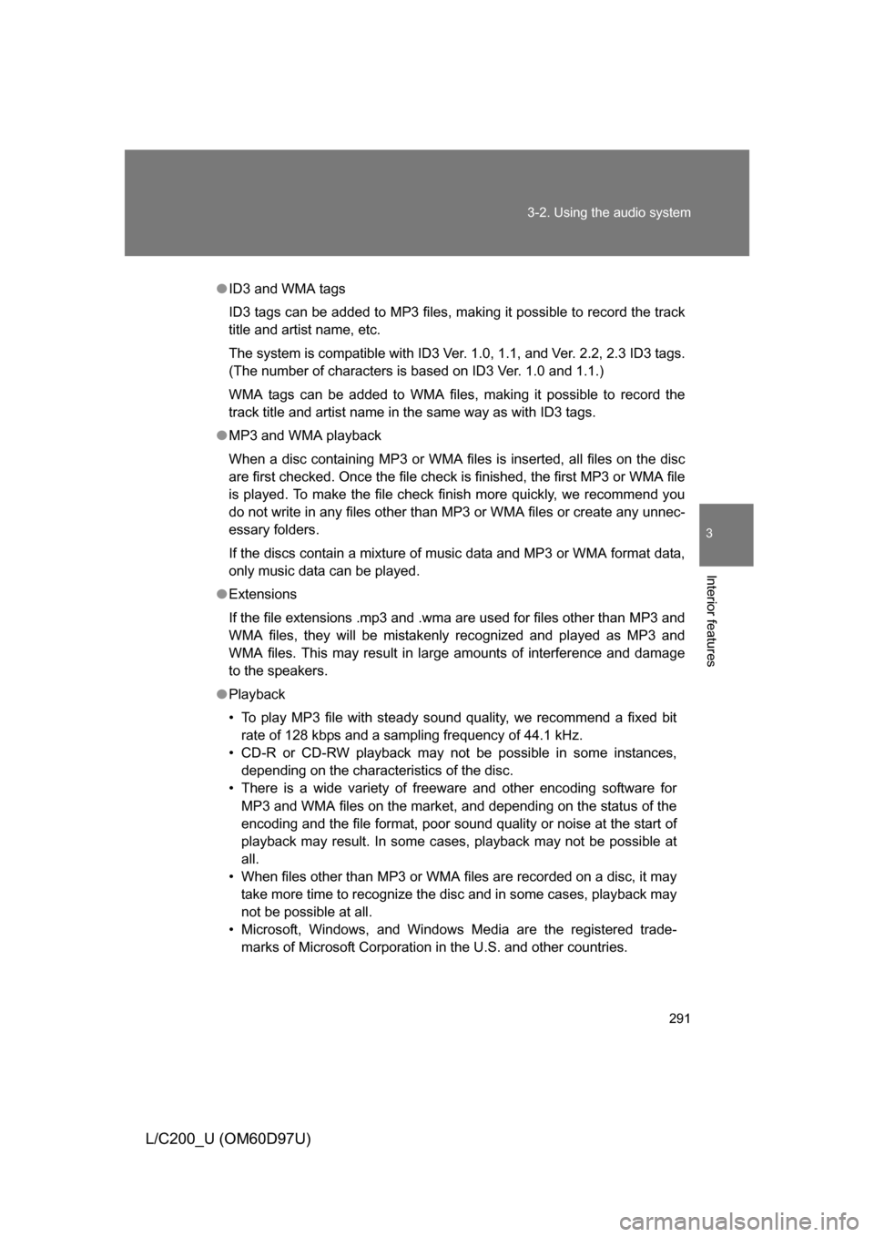 TOYOTA LAND CRUISER 2009 J200 Owners Manual 291
3-2. Using the audio system
3
Interior features
L/C200_U (OM60D97U)
●
ID3 and WMA tags
ID3 tags can be added to MP3 files, making it possible to record the track
title and artist name, etc.
The TOYOTA LAND CRUISER 2009 J200 Owners Manual 291
3-2. Using the audio system
3
Interior features
L/C200_U (OM60D97U)
●
ID3 and WMA tags
ID3 tags can be added to MP3 files, making it possible to record the track
title and artist name, etc.
The