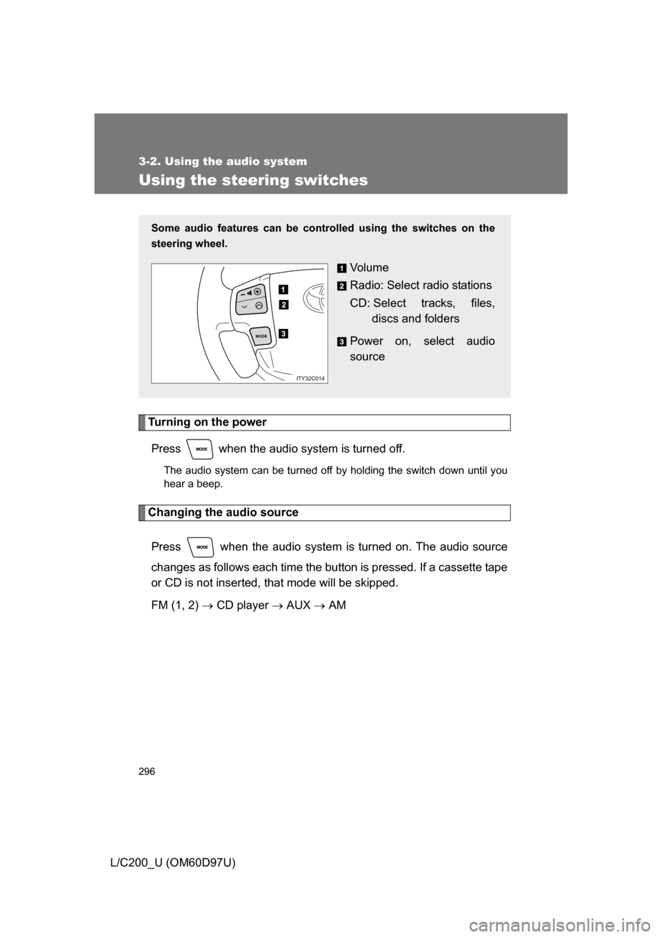 TOYOTA LAND CRUISER 2009 J200 Owners Manual 296
3-2. Using the audio system
L/C200_U (OM60D97U)
Using the steering switches
Turning on the powerPress   when the audio system is turned off.
The audio system can be turned off by holding the switc