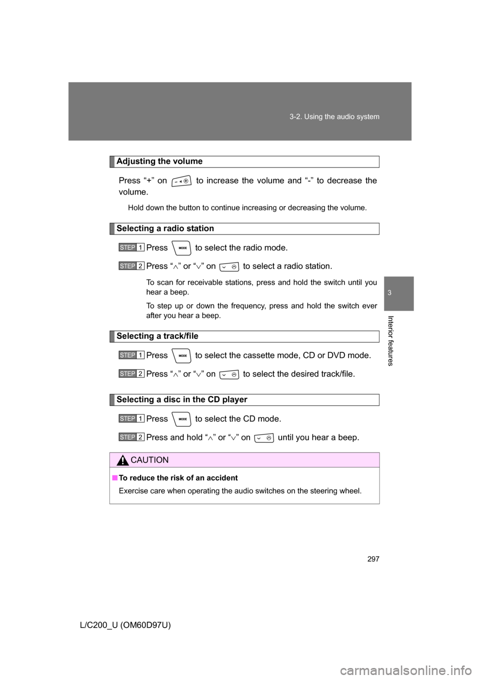 TOYOTA LAND CRUISER 2009 J200 Owners Manual 297
3-2. Using the audio system
3
Interior features
L/C200_U (OM60D97U)
Adjusting the volume
Press “+” on   to increase the volume and “-” to decrease the
volume.
Hold down the button to conti
