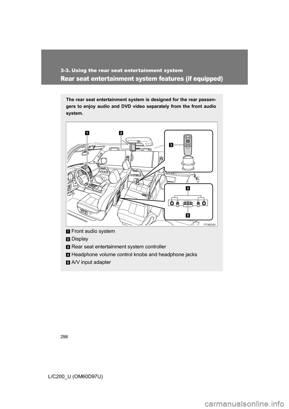 TOYOTA LAND CRUISER 2009 J200 Owners Manual 298
L/C200_U (OM60D97U)
3-3. Using the rear seat enter tainment system
Rear seat entertainment system features (if equipped)
The rear seat entertainment system is designed for the rear passen-
gers to