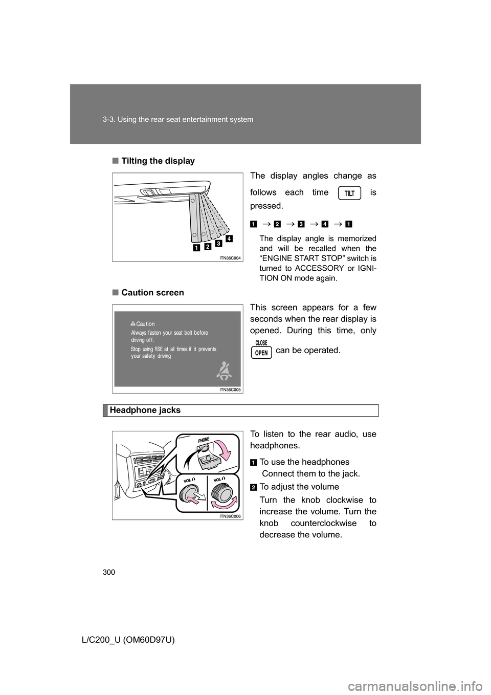 TOYOTA LAND CRUISER 2009 J200 Owners Manual 300 3-3. Using the rear seat entertainment system
L/C200_U (OM60D97U)■
Tilting the display
The display angles change as
follows each time   is
pressed.
            
The display angle is 