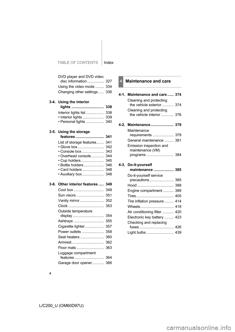 TOYOTA LAND CRUISER 2009 J200 Owners Manual TABLE OF CONTENTSIndex
4
L/C200_U (OM60D97U)
DVD player and DVD video disc information ................  327
Using the video mode ........  334
Changing other settings .....  336
3-4. Using the interi