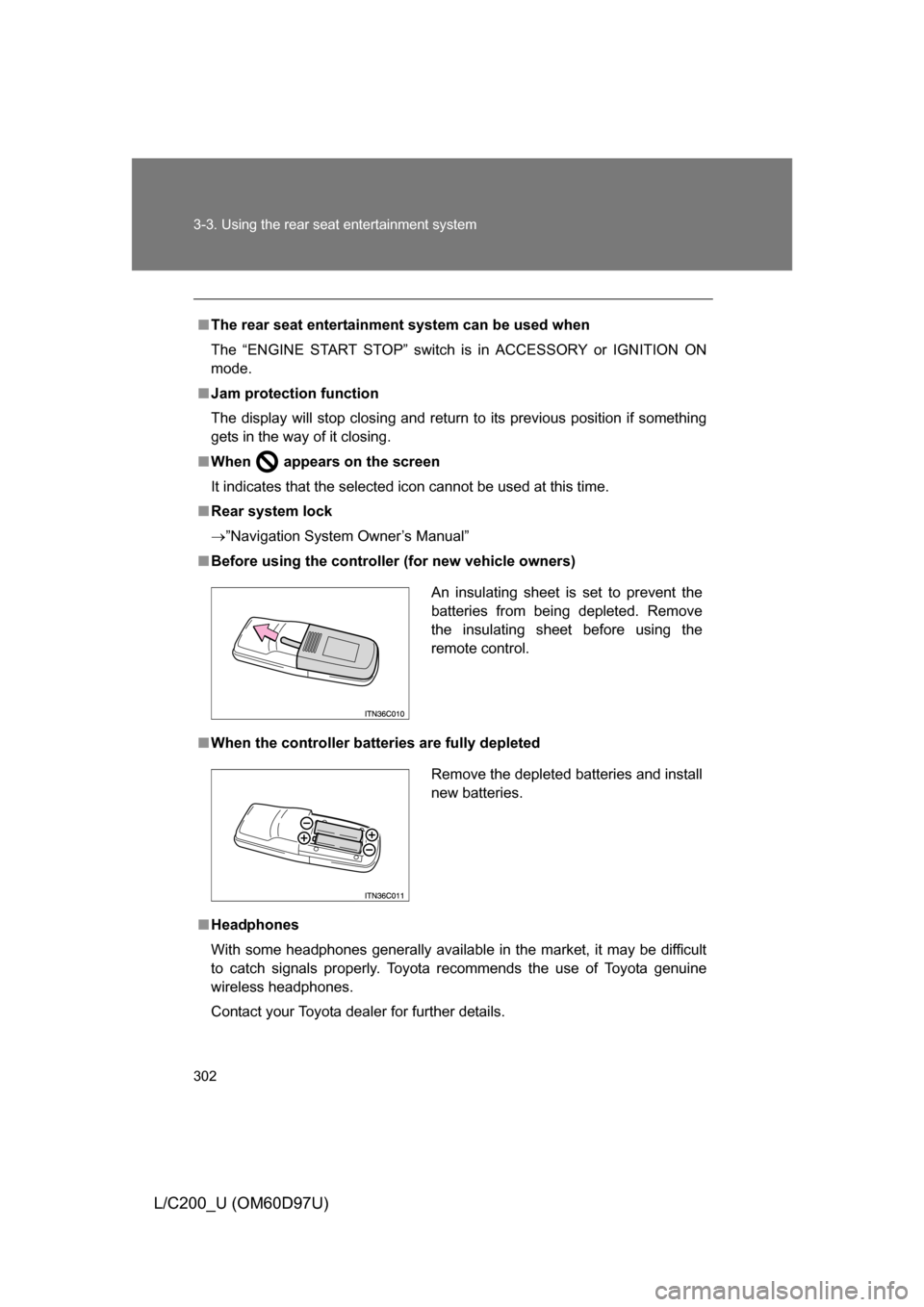 TOYOTA LAND CRUISER 2009 J200 Owners Manual 302 3-3. Using the rear seat entertainment system
L/C200_U (OM60D97U)
■The rear seat entertainmen t system can be used when
The “ENGINE START STOP” switch is in ACCESSORY or IGNITION ON
mode.

