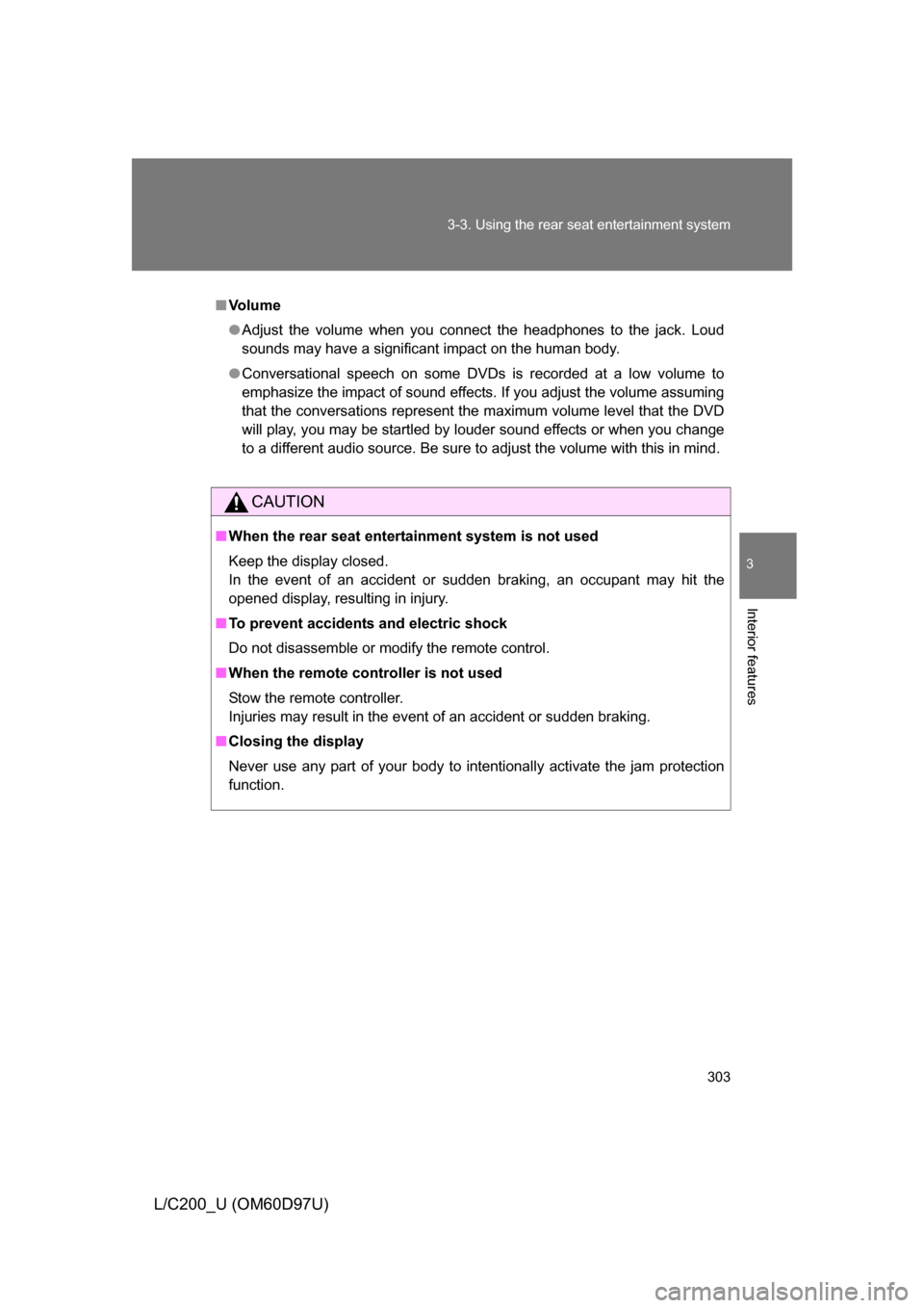 TOYOTA LAND CRUISER 2009 J200 Owners Manual 303
3-3. Using the rear seat entertainment system
3
Interior features
L/C200_U (OM60D97U)
■
Vo l u m e
● Adjust the volume when you connect the headphones to the jack. Loud
sounds may have a signi