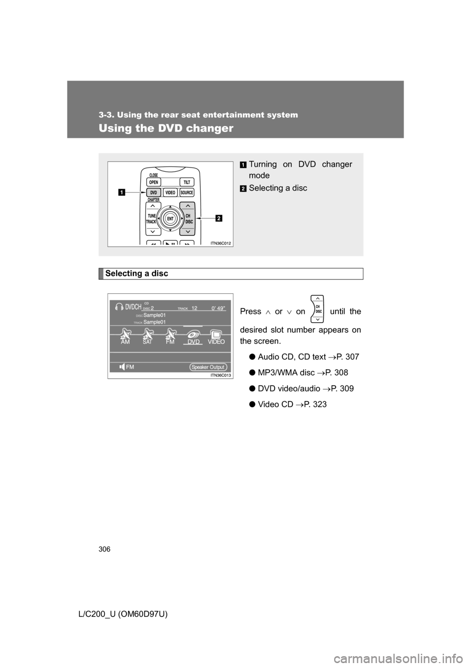 TOYOTA LAND CRUISER 2009 J200 Owners Manual 306
3-3. Using the rear seat entertainment system
L/C200_U (OM60D97U)
Using the DVD changer
Selecting a discPress  or   on   until the
desired slot number appears on
the screen. ●Audio CD, CD 