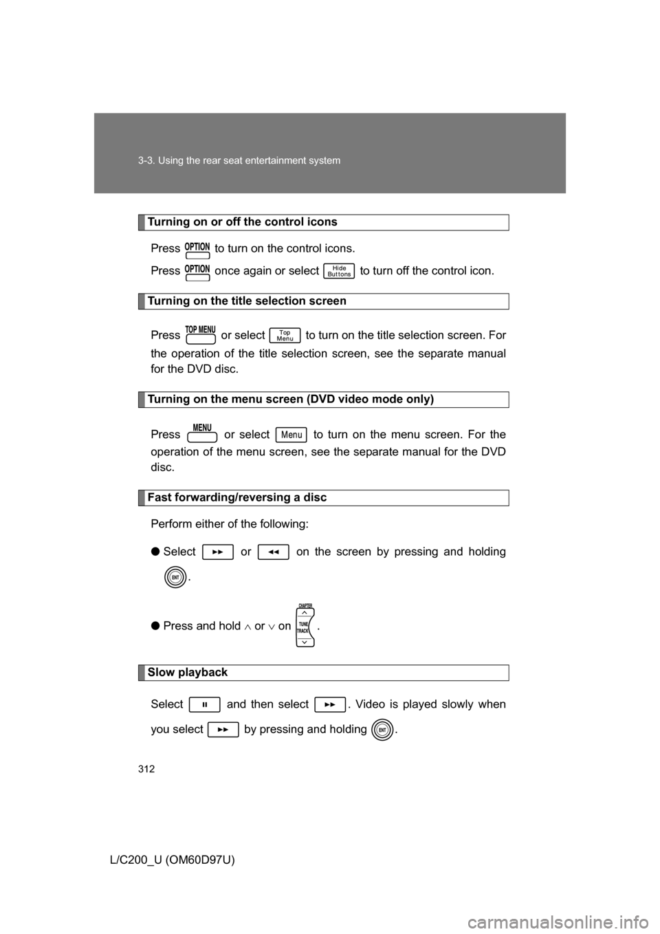 TOYOTA LAND CRUISER 2009 J200 Owners Manual 312 3-3. Using the rear seat entertainment system
L/C200_U (OM60D97U)
Turning on or off the control iconsPress   to turn on the control icons.
Press   once again or select   to turn off the control ic