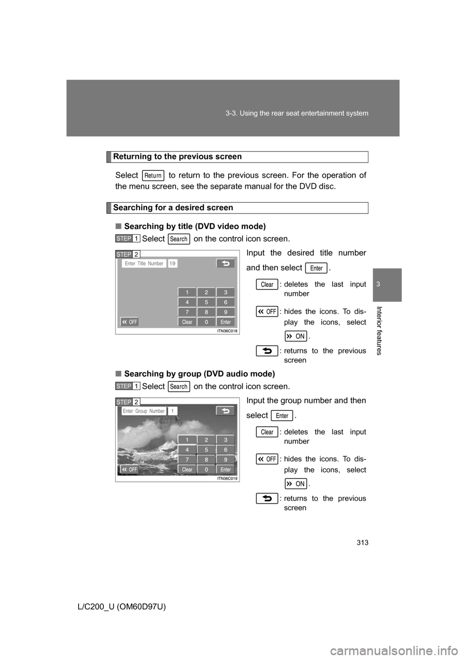 TOYOTA LAND CRUISER 2009 J200 Owners Manual 313
3-3. Using the rear seat entertainment system
3
Interior features
L/C200_U (OM60D97U)
Returning to the previous screen
Select   to return to the previous screen. For the operation of
the menu scre
