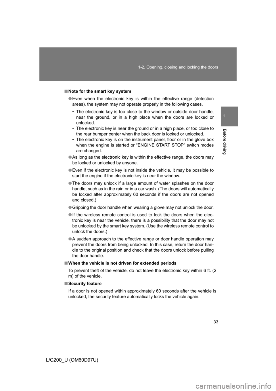 TOYOTA LAND CRUISER 2009 J200 Owners Manual 33
1-2. Opening, closing and locking the doors
1
Before driving
L/C200_U (OM60D97U)
■
Note for the smart key system
● Even when the electronic key is within the effective range (detection
areas), 