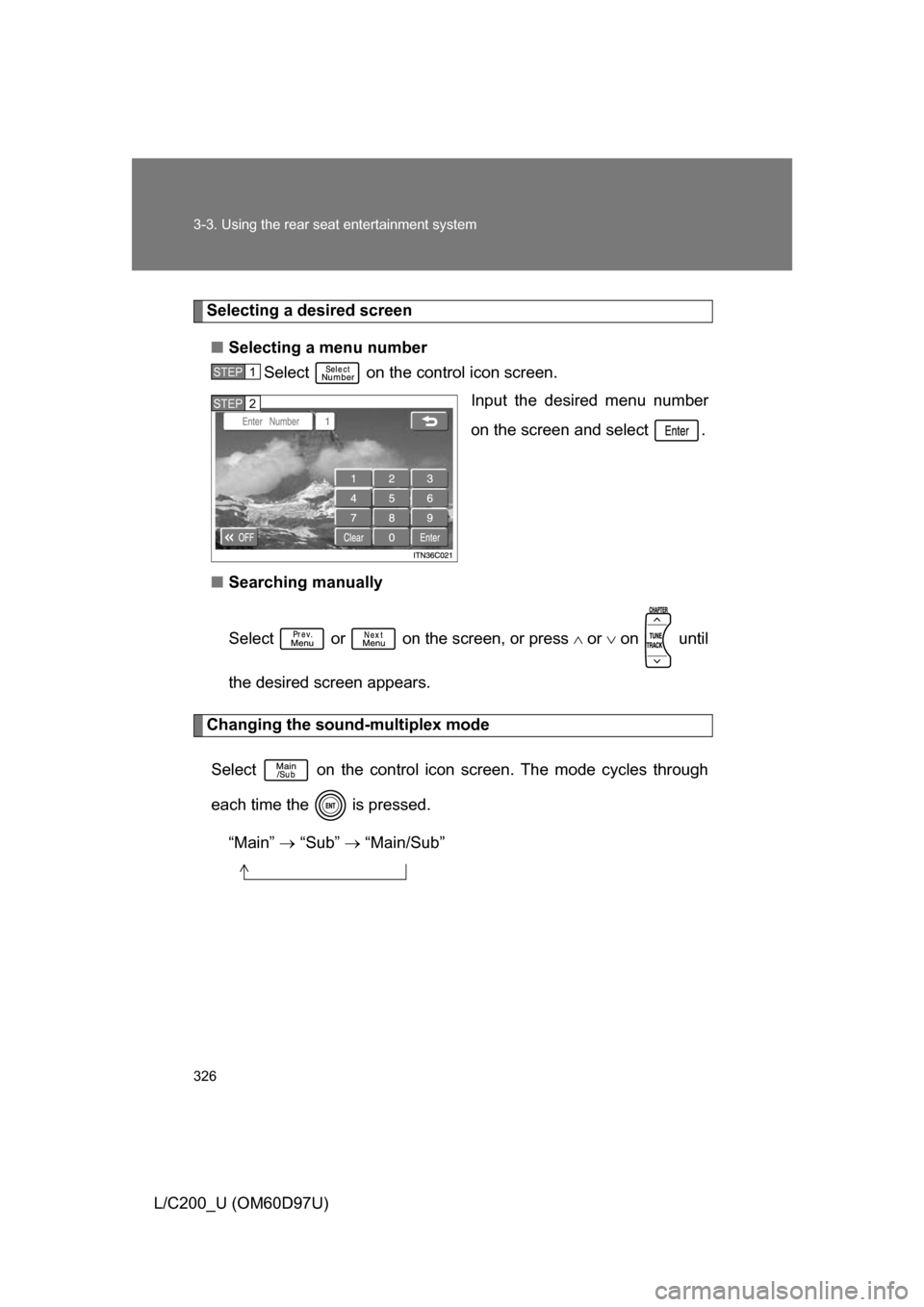 TOYOTA LAND CRUISER 2009 J200 Owners Manual 326 3-3. Using the rear seat entertainment system
L/C200_U (OM60D97U)
Selecting a desired screen■ Selecting a menu number
Select   on the control icon screen.
Input the desired menu number
on the sc