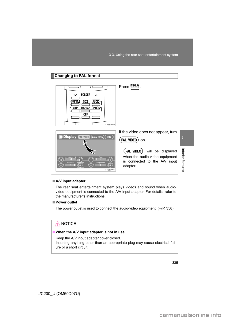 TOYOTA LAND CRUISER 2009 J200 Owners Manual 335
3-3. Using the rear seat entertainment system
3
Interior features
L/C200_U (OM60D97U)
Changing to PAL format
Press .
If the video does not appear, turn on.
 will be displayed
when the audio-video 