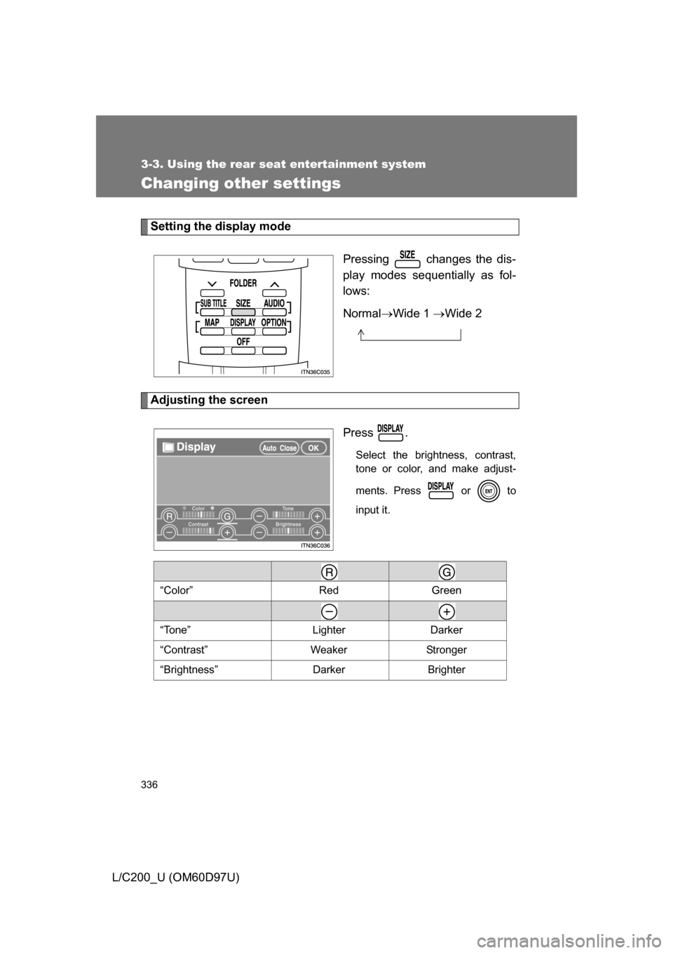TOYOTA LAND CRUISER 2009 J200 Owners Manual 336
3-3. Using the rear seat entertainment system
L/C200_U (OM60D97U)
Changing other settings
Setting the display modePressing   changes the dis-
play modes sequentially as fol-
lows:
NormalWide 1 