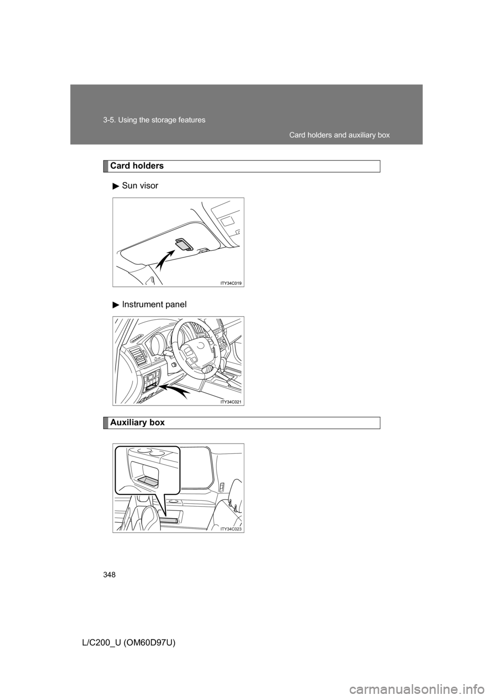 TOYOTA LAND CRUISER 2009 J200 Owners Manual 348 3-5. Using the storage features
L/C200_U (OM60D97U)
Card holdersSun visor
Instrument panel
Auxiliary box
ITY34C023
Card holders and auxiliary box 