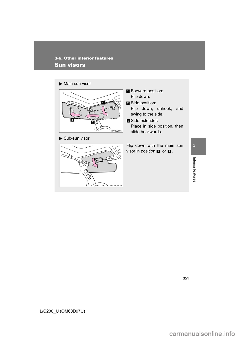 TOYOTA LAND CRUISER 2009 J200 Owners Manual 351
3-6. Other interior features
3
Interior features
L/C200_U (OM60D97U)
Sun visors
Main sun visorForward position: 
Flip down.
Side position: 
Flip down, unhook, and
swing to the side.
Side extender: