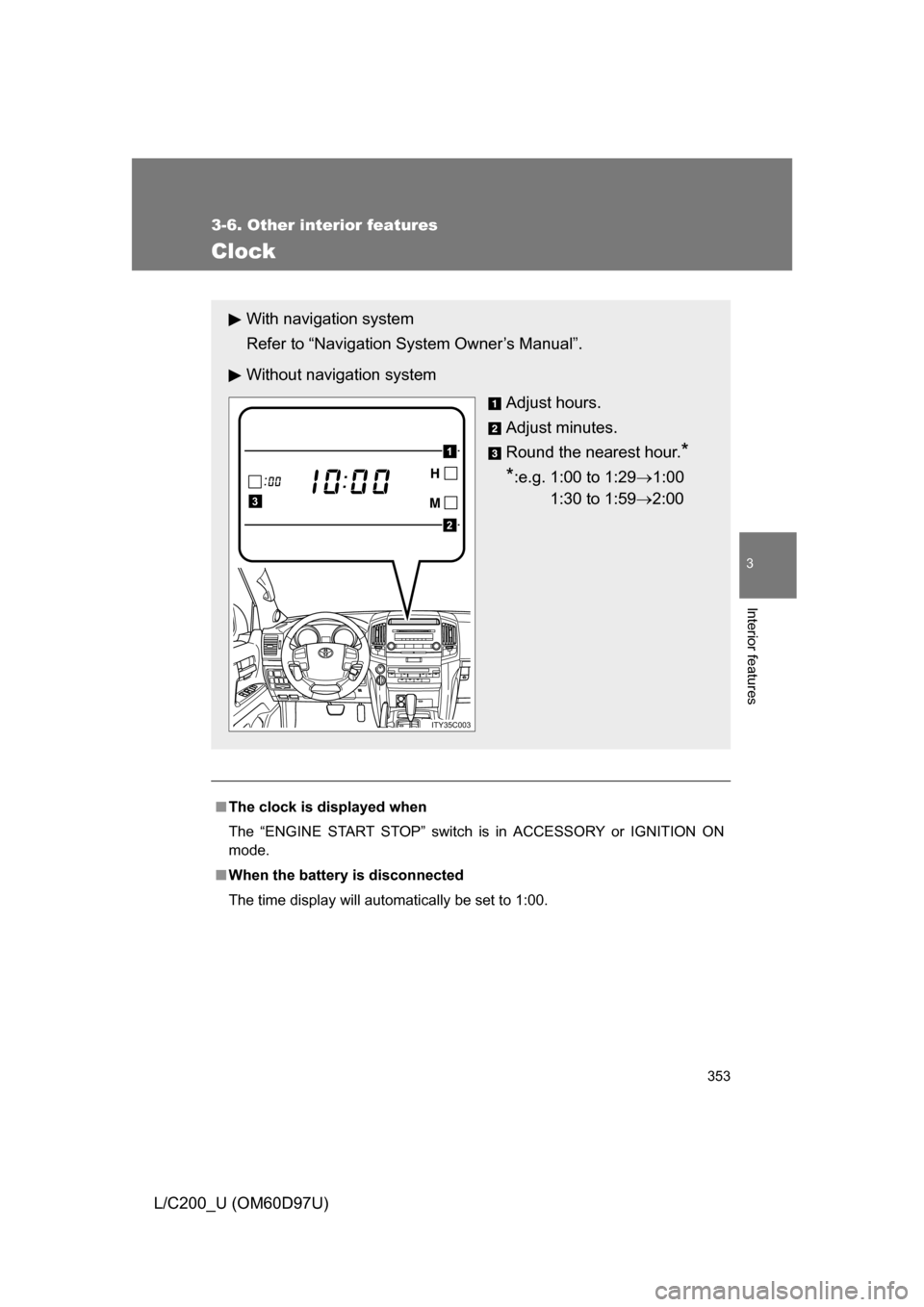 TOYOTA LAND CRUISER 2009 J200 Owners Manual 353
3-6. Other interior features
3
Interior features
L/C200_U (OM60D97U)
Clock
■The clock is displayed when
The “ENGINE START STOP” switch is in ACCESSORY or IGNITION ON
mode.
■ When the batte