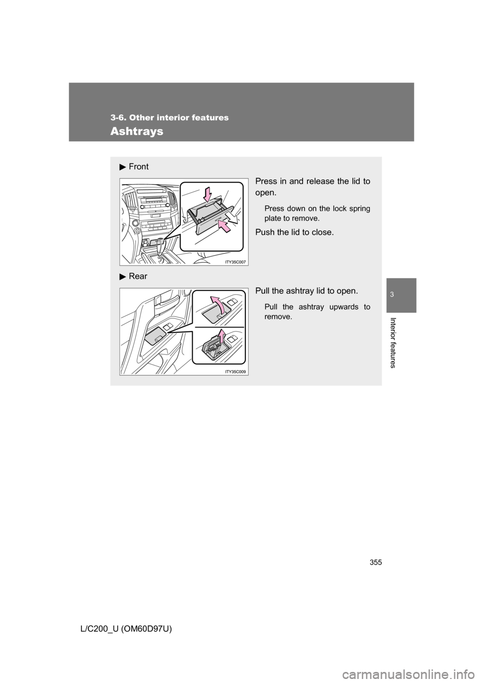 TOYOTA LAND CRUISER 2009 J200 Owners Manual 355
3-6. Other interior features
3
Interior features
L/C200_U (OM60D97U)
Ashtrays
FrontPress in and release the lid to
open.
Press down on the lock spring
plate to remove.
Push the lid to close.
Rear 