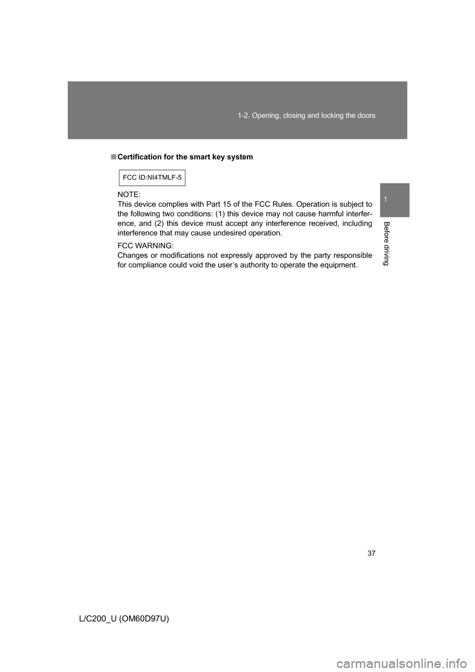 TOYOTA LAND CRUISER 2009 J200 Owners Guide 37
1-2. Opening, closing and locking the doors
1
Before driving
L/C200_U (OM60D97U)
■
Certification for the smart key system
NOTE:
This device complies with Part 15 of the FCC Rules. Operation is su TOYOTA LAND CRUISER 2009 J200 Owners Guide 37
1-2. Opening, closing and locking the doors
1
Before driving
L/C200_U (OM60D97U)
■
Certification for the smart key system
NOTE:
This device complies with Part 15 of the FCC Rules. Operation is su