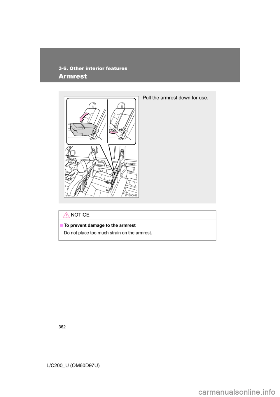 TOYOTA LAND CRUISER 2009 J200 Owners Manual 362
3-6. Other interior features
L/C200_U (OM60D97U)
Armrest
NOTICE
■To prevent damage to the armrest
Do not place too much strain on the armrest.
Pull the armrest down for use.
ITY35C052 