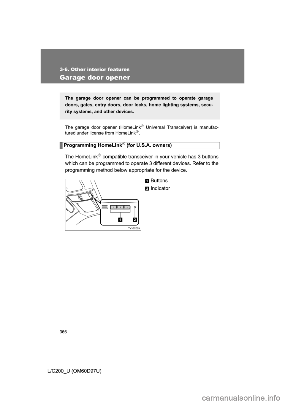 TOYOTA LAND CRUISER 2009 J200 Owners Manual 366
3-6. Other interior features
L/C200_U (OM60D97U)
Garage door opener
The garage door opener (HomeLink Universal Transceiver) is manufac-
tured under license from HomeLink.
Programming HomeLin