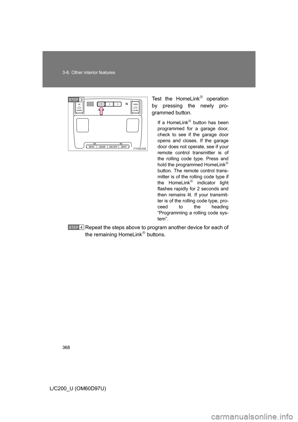 TOYOTA LAND CRUISER 2009 J200 Owners Manual 368 3-6. Other interior features
L/C200_U (OM60D97U)Test the HomeLink
 operation
by pressing the newly pro-
grammed button.
If a HomeLink button has been
programmed for a garage door,
check to s
