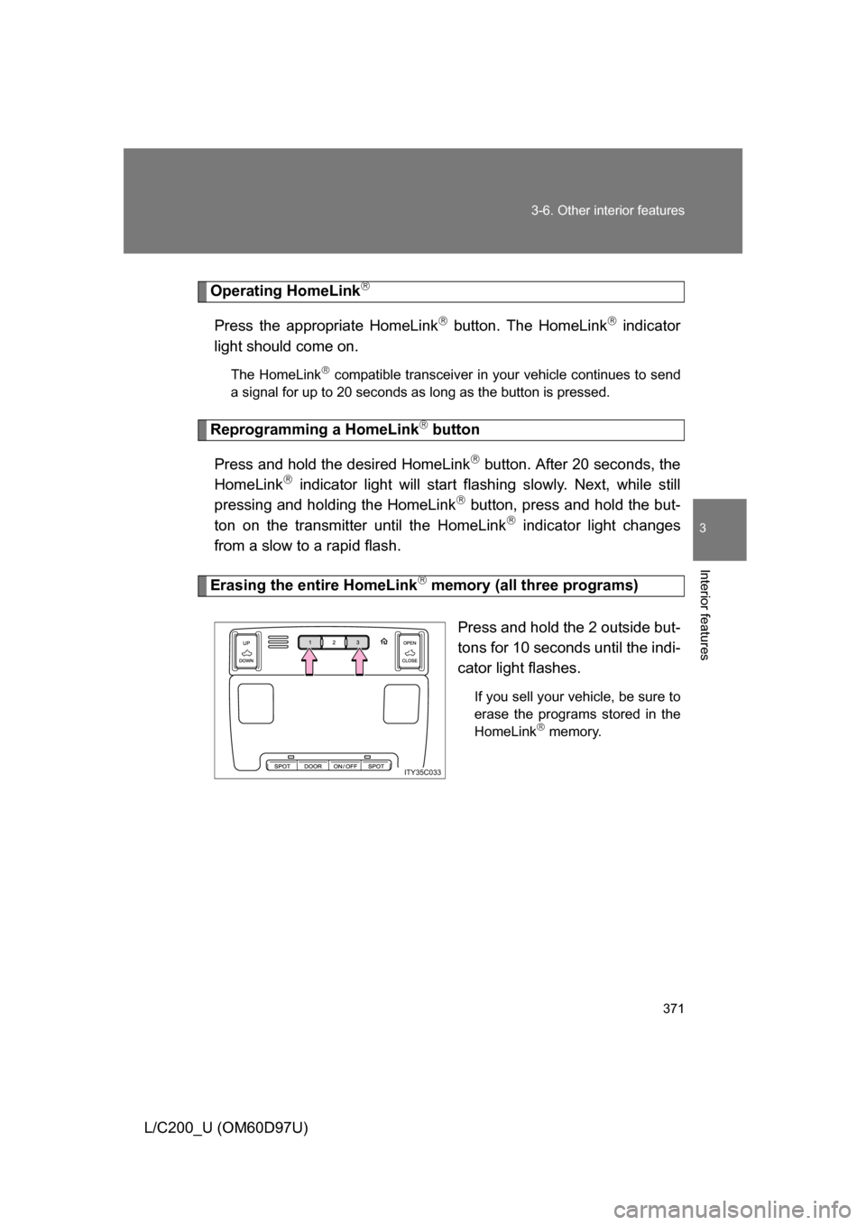 TOYOTA LAND CRUISER 2009 J200 Owners Manual 371
3-6. Other interior features
3
Interior features
L/C200_U (OM60D97U)
Operating HomeLink
Press the appropriate HomeLink button. The HomeLink indicator
light should come on.
The HomeLink