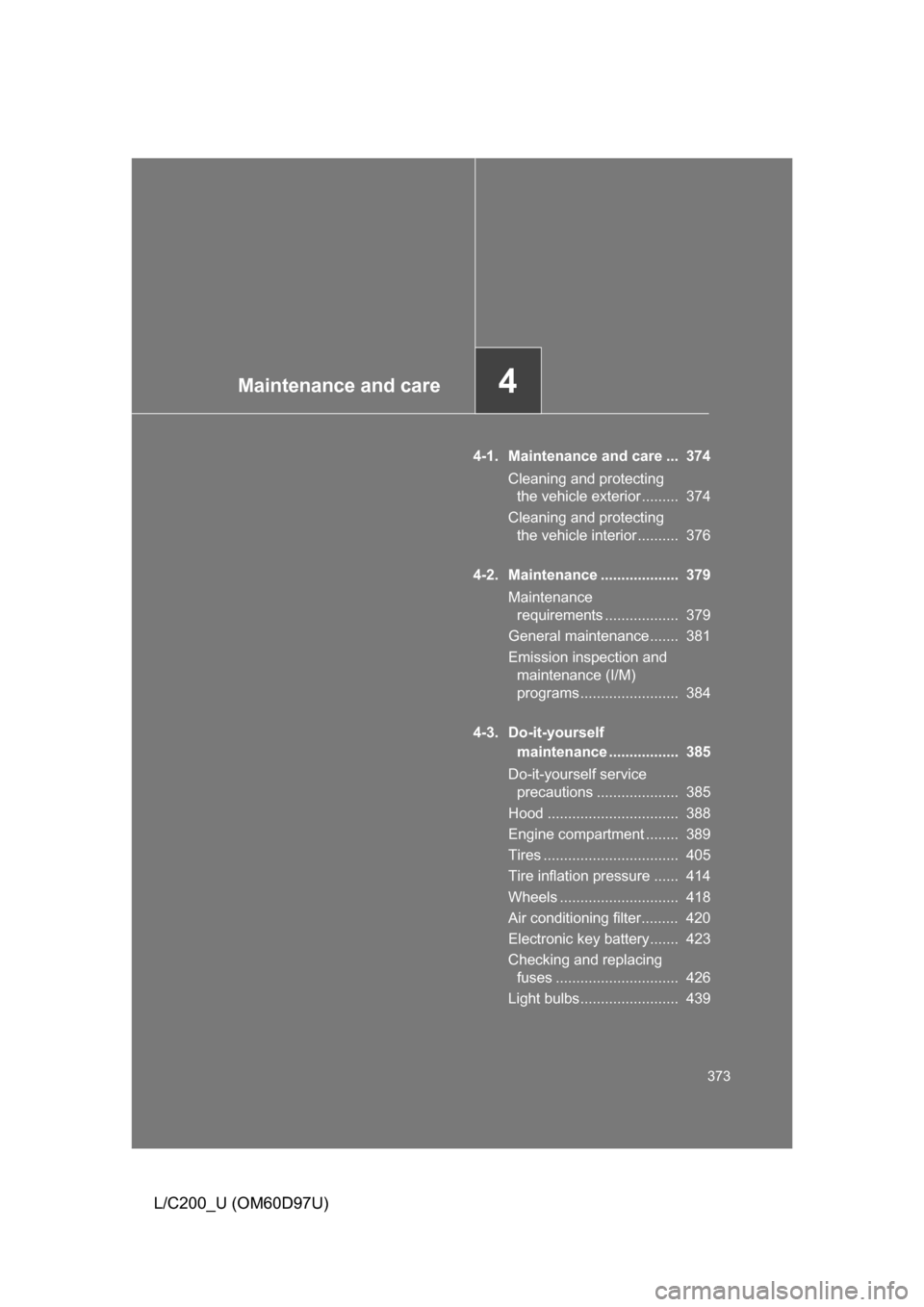 TOYOTA LAND CRUISER 2009 J200 Owners Manual Maintenance and care4
373
L/C200_U (OM60D97U)
4-1. Maintenance and care ...  374Cleaning and protecting the vehicle exterior .........  374
Cleaning and protecting  the vehicle interior ..........  37