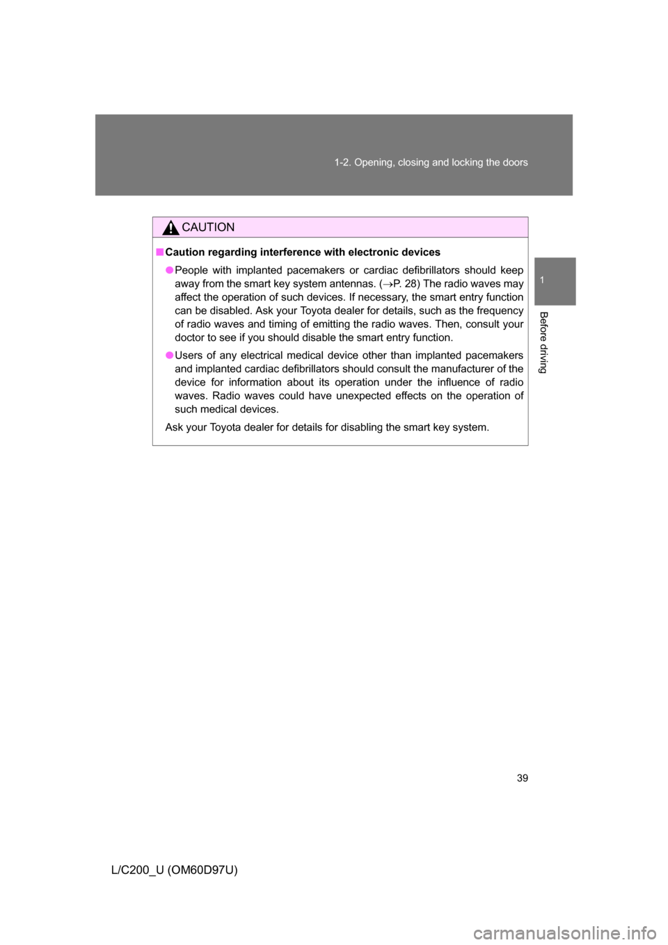 TOYOTA LAND CRUISER 2009 J200 Owners Guide 39
1-2. Opening, closing and locking the doors
1
Before driving
L/C200_U (OM60D97U)
CAUTION
■
Caution regarding interfer ence with electronic devices
● People with implanted pacemakers or cardiac TOYOTA LAND CRUISER 2009 J200 Owners Guide 39
1-2. Opening, closing and locking the doors
1
Before driving
L/C200_U (OM60D97U)
CAUTION
■
Caution regarding interfer ence with electronic devices
● People with implanted pacemakers or cardiac