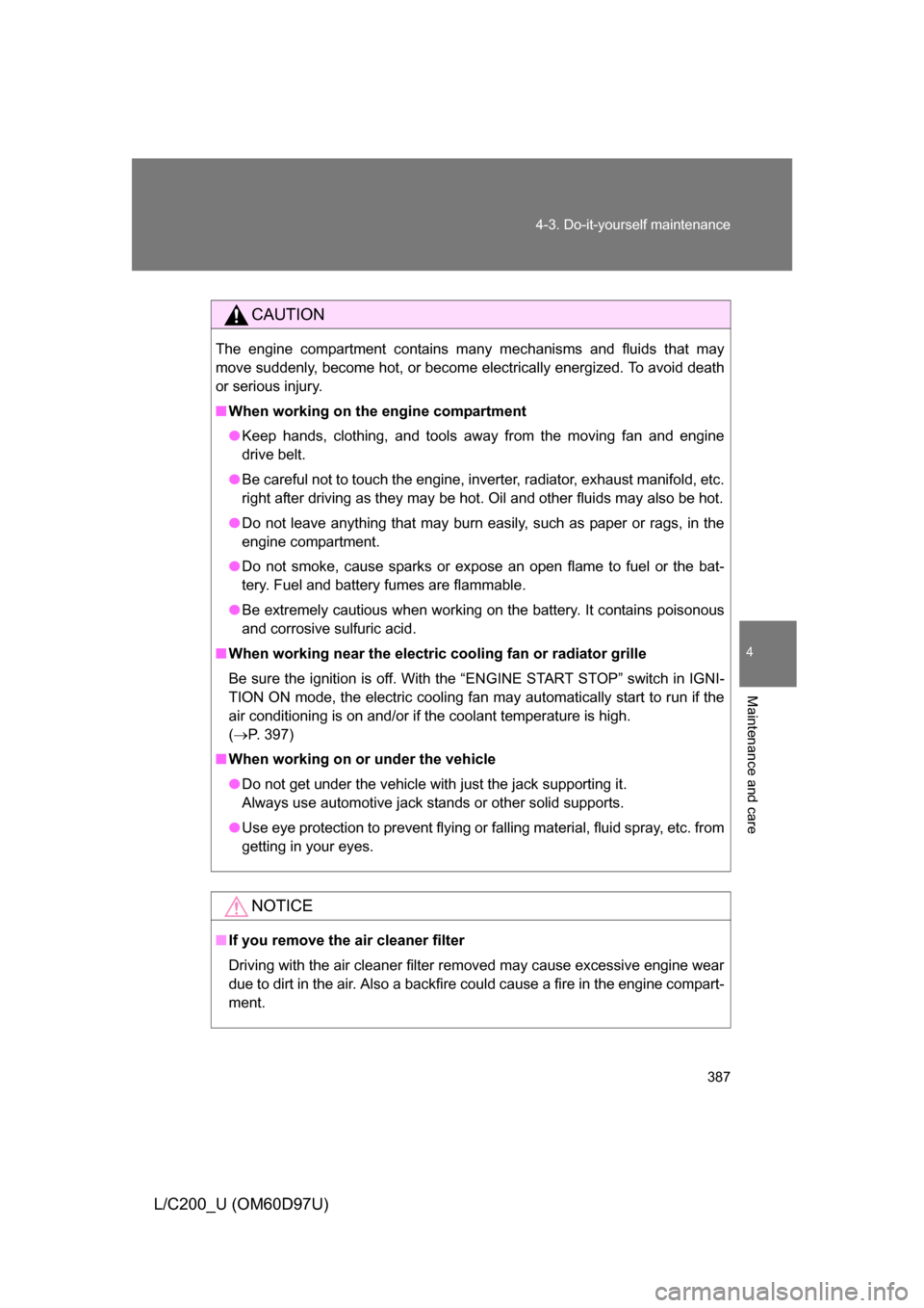 TOYOTA LAND CRUISER 2009 J200 Owners Manual 387
4-3. Do-it-yourself maintenance
4
Maintenance and care
L/C200_U (OM60D97U)
CAUTION
The engine compartment contains many mechanisms and fluids that may
move suddenly, become hot, or become electric