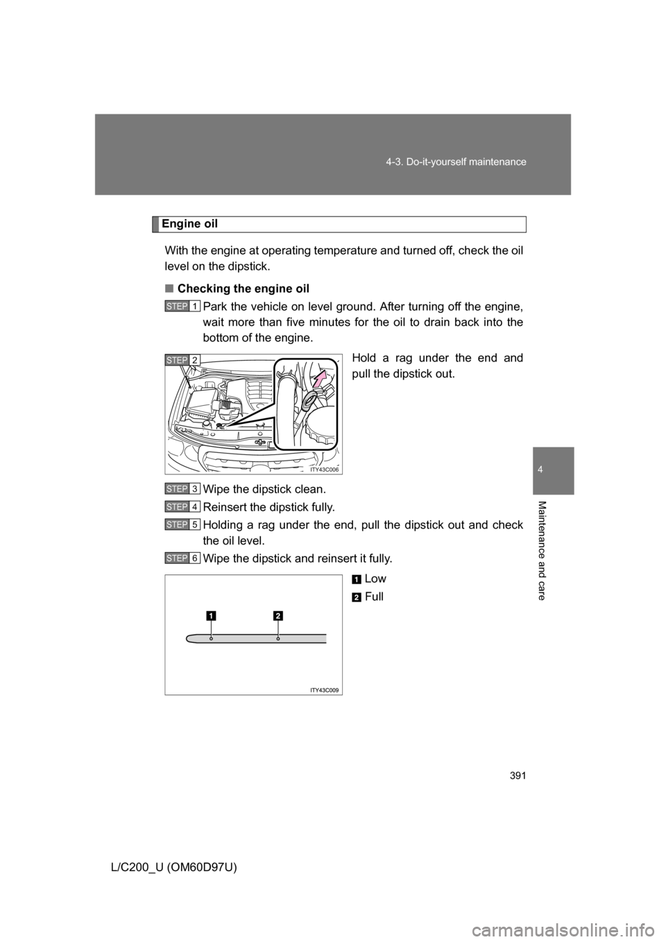 TOYOTA LAND CRUISER 2009 J200 Owners Manual 391
4-3. Do-it-yourself maintenance
4
Maintenance and care
L/C200_U (OM60D97U)
Engine oil
With the engine at operating temperature and turned off, check the oil
level on the dipstick.
■ Checking the TOYOTA LAND CRUISER 2009 J200 Owners Manual 391
4-3. Do-it-yourself maintenance
4
Maintenance and care
L/C200_U (OM60D97U)
Engine oil
With the engine at operating temperature and turned off, check the oil
level on the dipstick.
■ Checking the