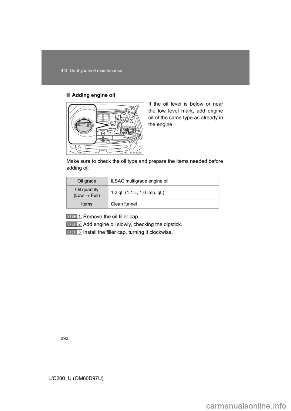 TOYOTA LAND CRUISER 2009 J200 Owners Manual 392 4-3. Do-it-yourself maintenance
L/C200_U (OM60D97U)■
Adding engine oil
If the oil level is below or near
the low level mark, add engine
oil of the same type as already in
the engine.
Make sure t TOYOTA LAND CRUISER 2009 J200 Owners Manual 392 4-3. Do-it-yourself maintenance
L/C200_U (OM60D97U)■
Adding engine oil
If the oil level is below or near
the low level mark, add engine
oil of the same type as already in
the engine.
Make sure t
