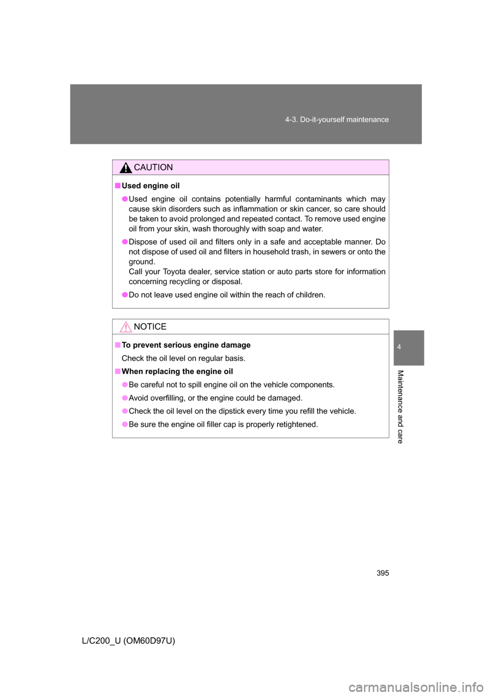 TOYOTA LAND CRUISER 2009 J200 Owners Manual 395
4-3. Do-it-yourself maintenance
4
Maintenance and care
L/C200_U (OM60D97U)
CAUTION
■
Used engine oil
● Used engine oil contains potentially harmful contaminants which may
cause skin disorders 