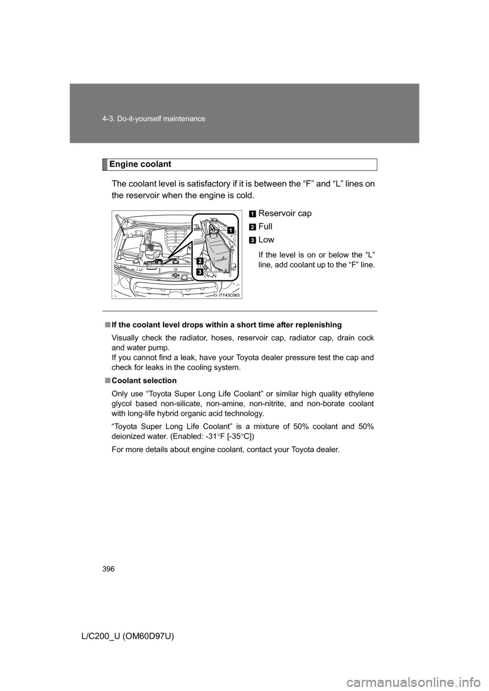 TOYOTA LAND CRUISER 2009 J200 Owners Manual 396 4-3. Do-it-yourself maintenance
L/C200_U (OM60D97U)
Engine coolantThe coolant level is sati sfactory if it is between the “F” and “L” lines on
the reservoir when the engine is cold.
Reserv