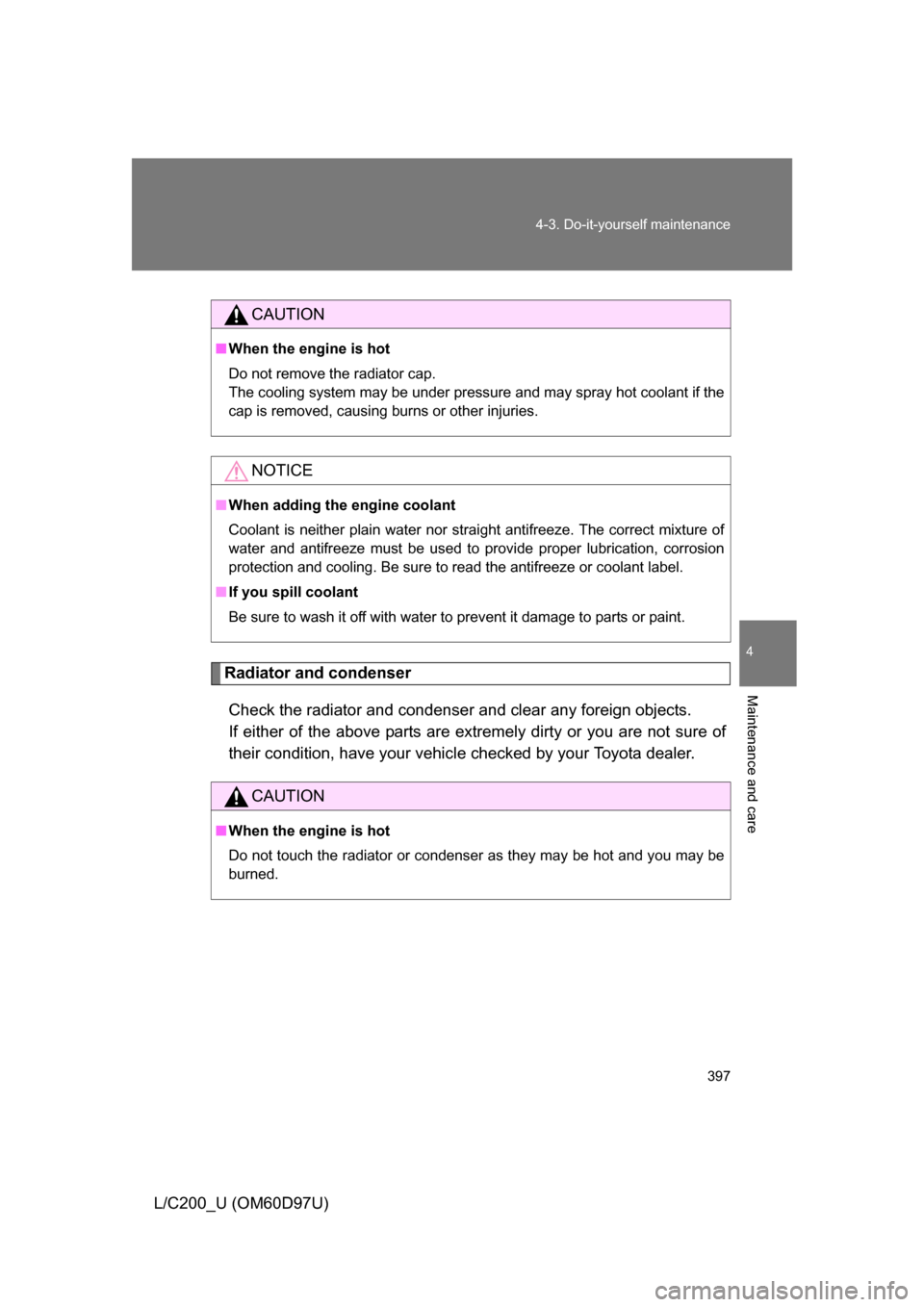 TOYOTA LAND CRUISER 2009 J200 Owners Manual 397
4-3. Do-it-yourself maintenance
4
Maintenance and care
L/C200_U (OM60D97U)
Radiator and condenser
Check the radiator and condenser and clear any foreign objects. 
If either of the above parts are 